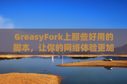 GreasyFork上那些好用的脚本，让你的网络体验更加顺畅